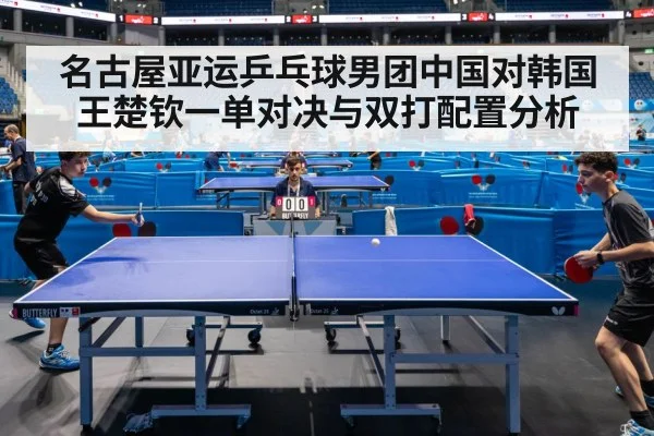 名古屋亚运乒乓球男团中国对韩国王楚钦一单对决与双打配置分析 | kaiyun