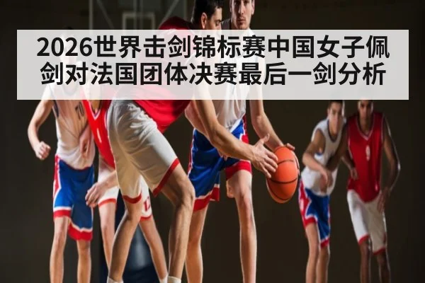 2026世界击剑锦标赛中国女子佩剑对法国团体决赛最后一剑分析 | kaiyun